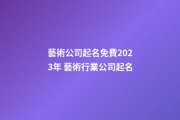 藝術公司起名免費2023年 藝術行業公司起名-第1張-公司起名-玄機派